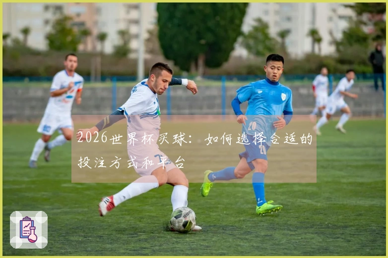 2026世界杯买球：如何选择合适的投注方式和平台