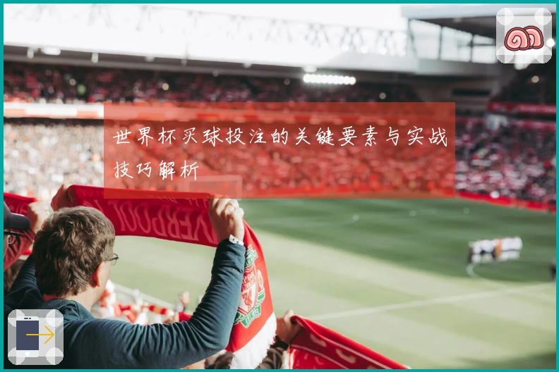 世界杯买球投注的关键要素与实战技巧解析