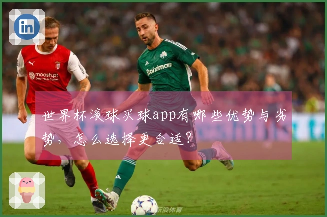 世界杯滚球买球app有哪些优势与劣势，怎么选择更合适？
