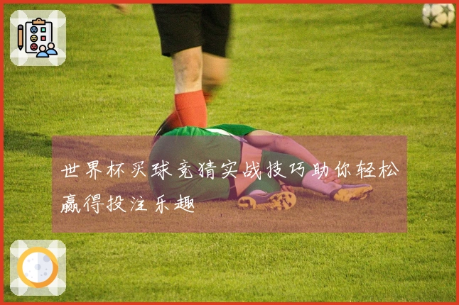 世界杯买球竞猜实战技巧助你轻松赢得投注乐趣