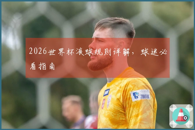 2026世界杯滚球规则详解，球迷必看指南