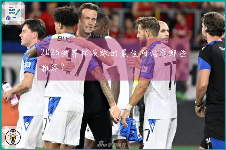 2026世界杯滚球的最佳网站有哪些推荐？