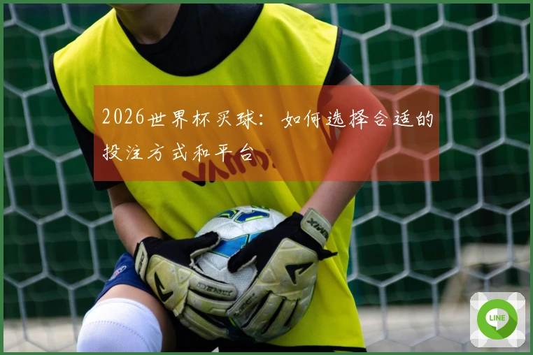 2026世界杯买球：如何选择合适的投注方式和平台
