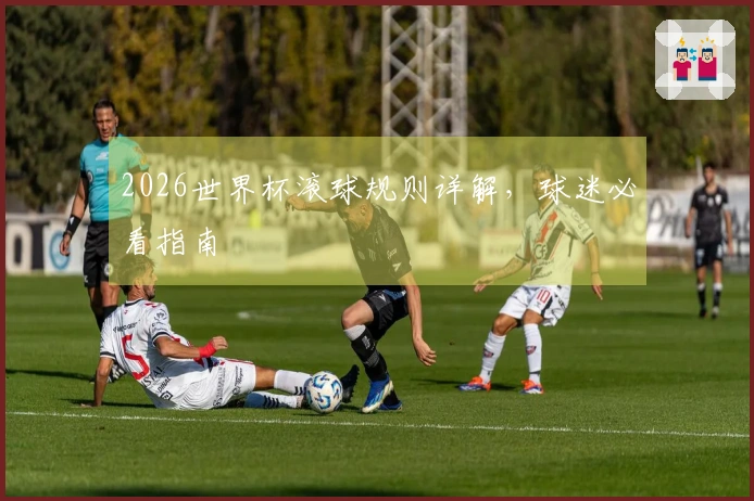 2026世界杯滚球规则详解，球迷必看指南