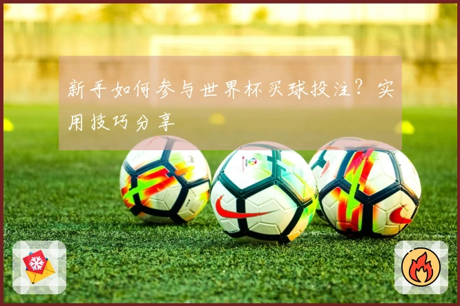 新手如何参与世界杯买球投注？实用技巧分享