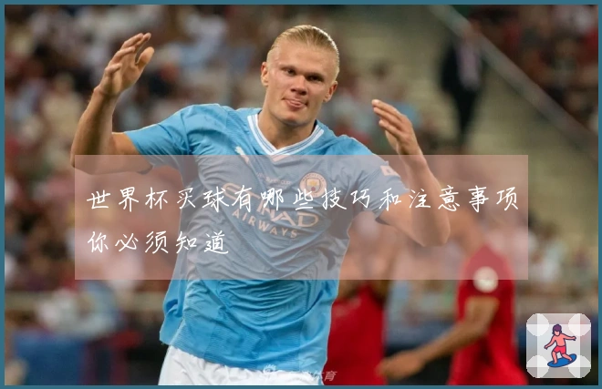 世界杯买球有哪些技巧和注意事项你必须知道