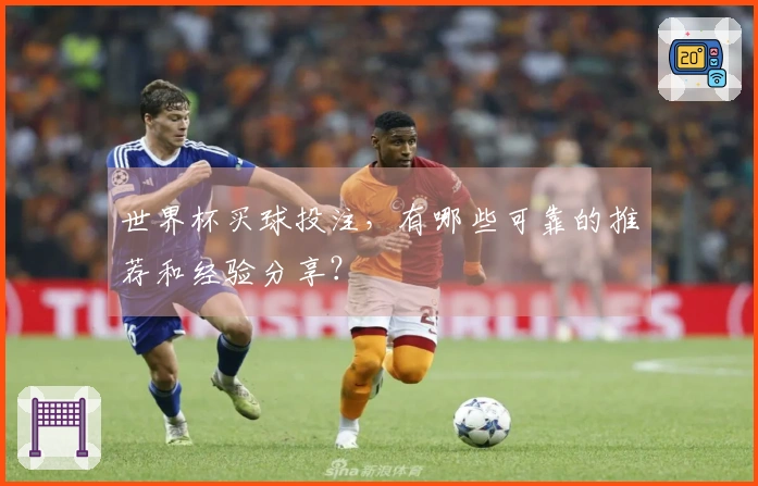 世界杯买球投注，有哪些可靠的推荐和经验分享？