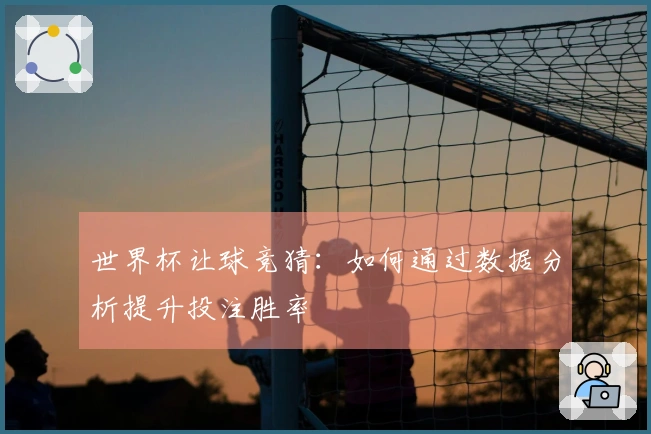 世界杯让球竞猜：如何通过数据分析提升投注胜率